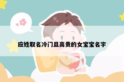 应姓取名冷门且高贵的女宝宝名字