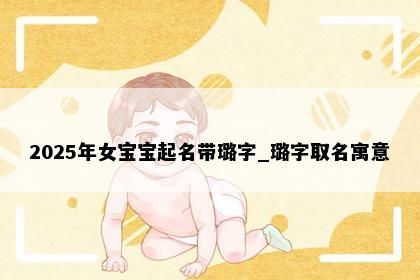 2025年女宝宝起名带璐字_璐字取名寓意