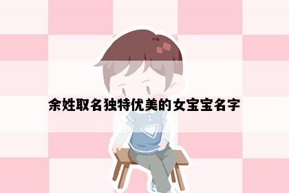 余姓取名独特优美的女宝宝名字