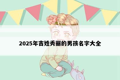 2025年吉姓秀丽的男孩名字大全
