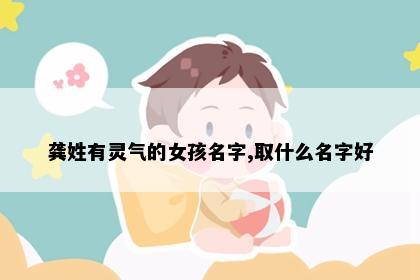 龚姓有灵气的女孩名字,取什么名字好