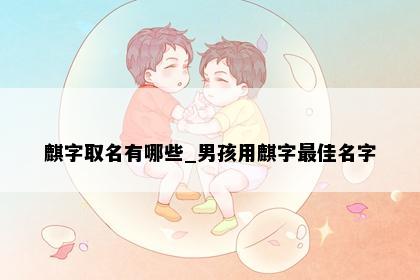 麒字取名有哪些_男孩用麒字最佳名字