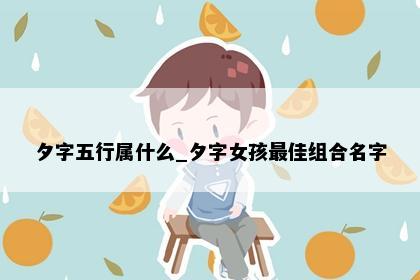 夕字五行属什么_夕字女孩最佳组合名字