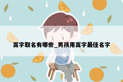 嵩字取名有哪些_男孩用嵩字最佳名字