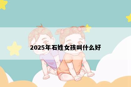 2025年石姓女孩叫什么好