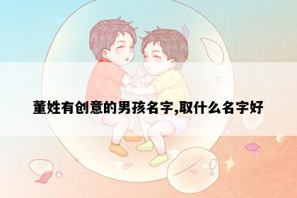 董姓有创意的男孩名字,取什么名字好