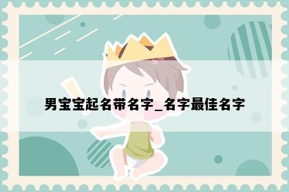 男宝宝起名带名字_名字最佳名字