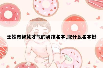 王姓有智慧才气的男孩名字,取什么名字好