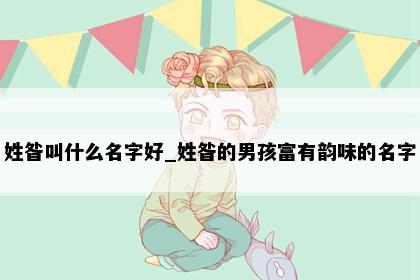 姓昝叫什么名字好_姓昝的男孩富有韵味的名字