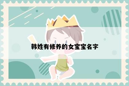 韩姓有修养的女宝宝名字