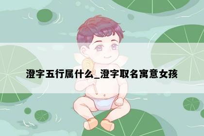 澄字五行属什么_澄字取名寓意女孩