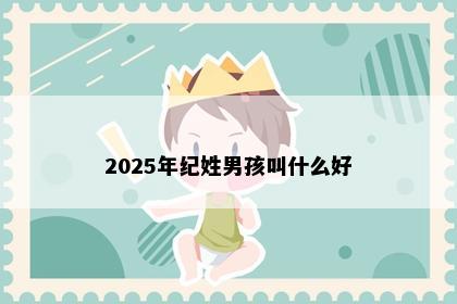 2025年纪姓男孩叫什么好