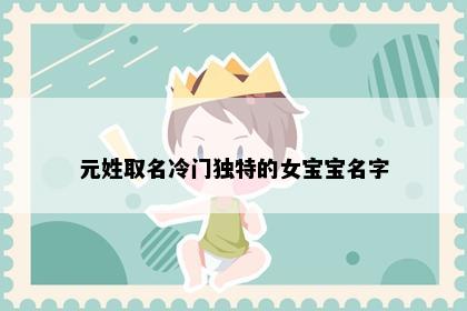 元姓取名冷门独特的女宝宝名字