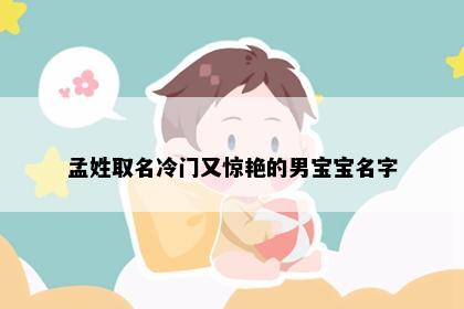孟姓取名冷门又惊艳的男宝宝名字