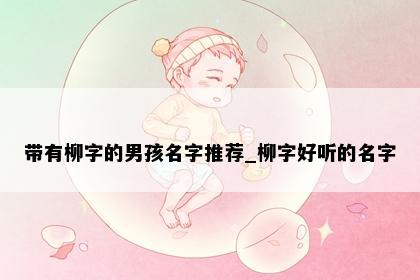 带有柳字的男孩名字推荐_柳字好听的名字