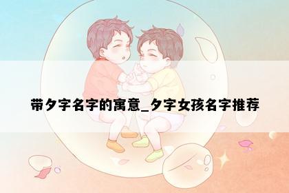 带夕字名字的寓意_夕字女孩名字推荐