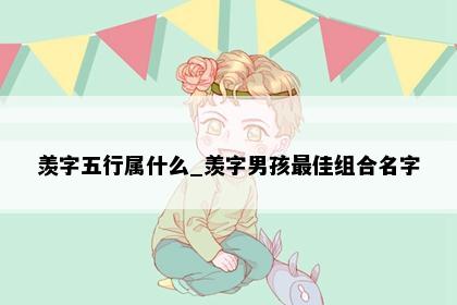 羡字五行属什么_羡字男孩最佳组合名字