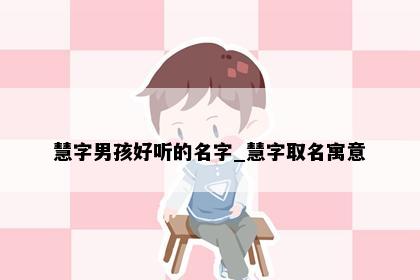 慧字男孩好听的名字_慧字取名寓意