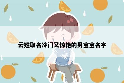 云姓取名冷门又惊艳的男宝宝名字
