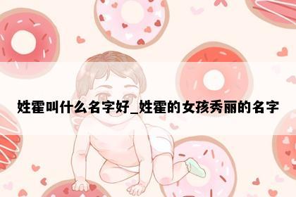 姓霍叫什么名字好_姓霍的女孩秀丽的名字
