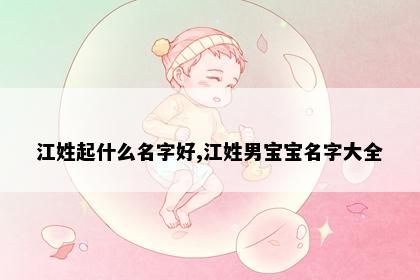 江姓起什么名字好,江姓男宝宝名字大全
