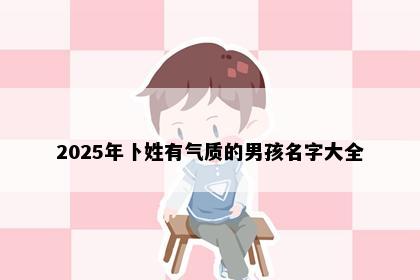 2025年卜姓有气质的男孩名字大全