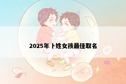2025年卜姓女孩最佳取名
