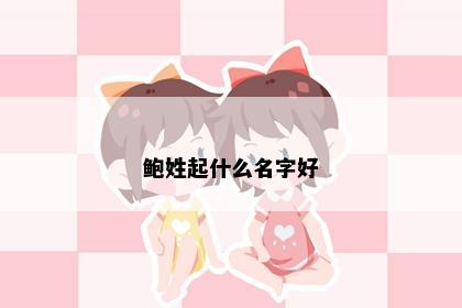 鲍姓起什么名字好