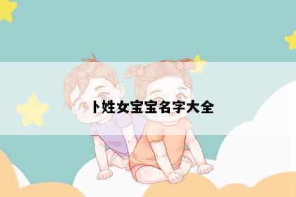 卜姓女宝宝名字大全