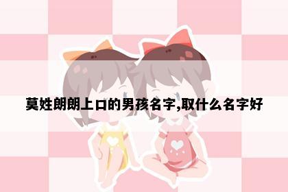 莫姓朗朗上口的男孩名字,取什么名字好