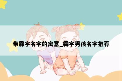 带霖字名字的寓意_霖字男孩名字推荐