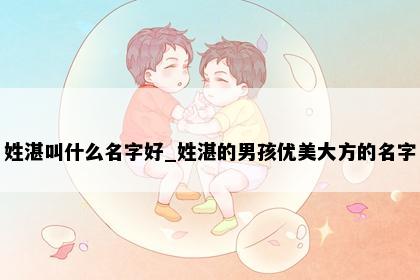 姓湛叫什么名字好_姓湛的男孩优美大方的名字