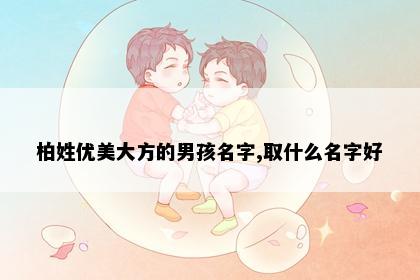 柏姓优美大方的男孩名字,取什么名字好