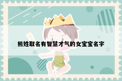 熊姓取名有智慧才气的女宝宝名字