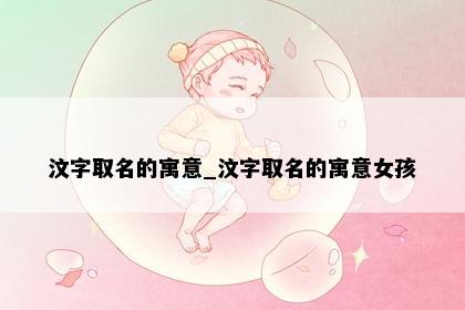 汶字取名的寓意_汶字取名的寓意女孩