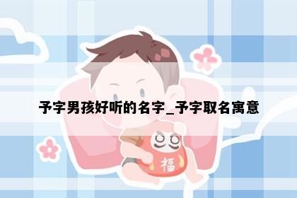 予字男孩好听的名字_予字取名寓意