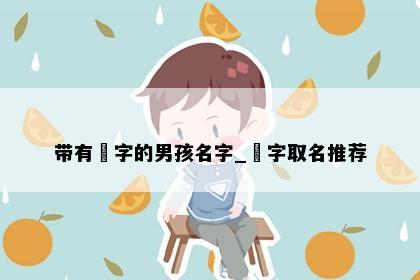 带有玥字的男孩名字_玥字取名推荐