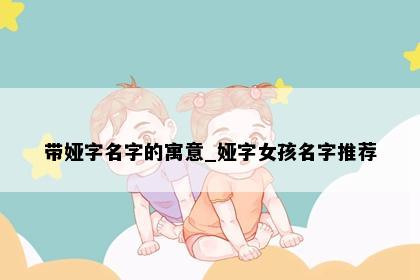 带娅字名字的寓意_娅字女孩名字推荐