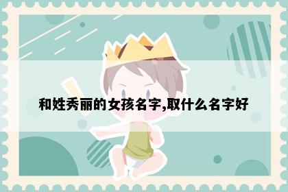 和姓秀丽的女孩名字,取什么名字好