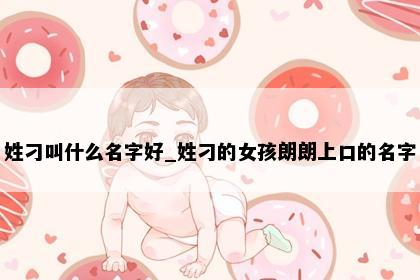 姓刁叫什么名字好_姓刁的女孩朗朗上口的名字