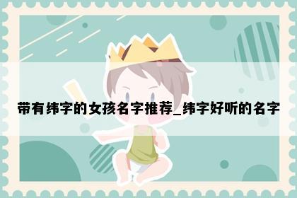 带有纬字的女孩名字推荐_纬字好听的名字