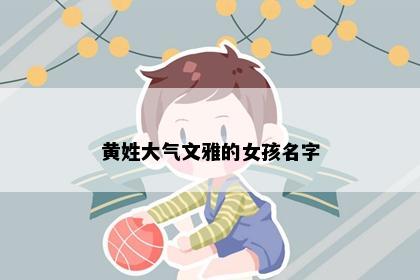 黄姓大气文雅的女孩名字