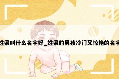 姓梁叫什么名字好_姓梁的男孩冷门又惊艳的名字