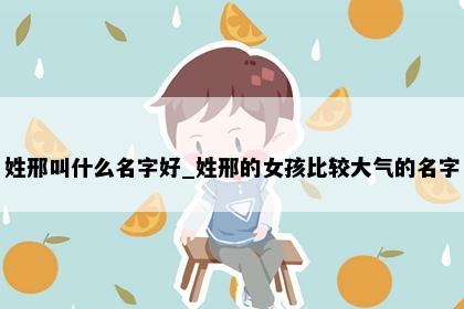 姓邢叫什么名字好_姓邢的女孩比较大气的名字