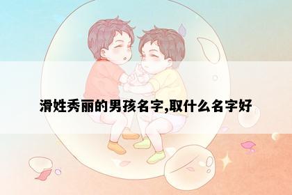 滑姓秀丽的男孩名字,取什么名字好