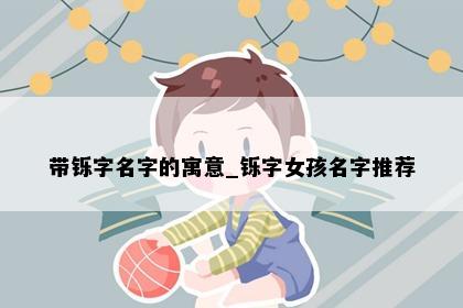 带铄字名字的寓意_铄字女孩名字推荐