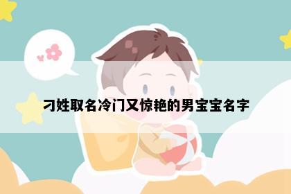 刁姓取名冷门又惊艳的男宝宝名字