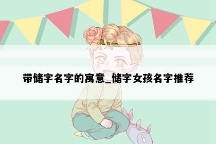 带储字名字的寓意_储字女孩名字推荐
