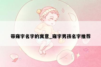 带雍字名字的寓意_雍字男孩名字推荐