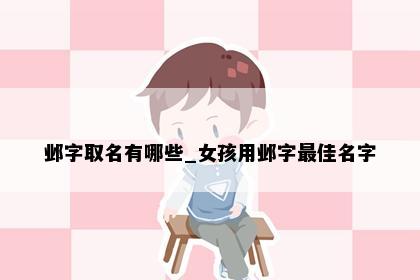 邺字取名有哪些_女孩用邺字最佳名字
